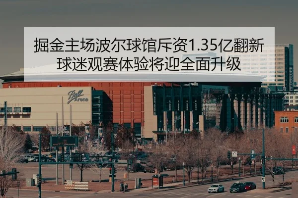 掘金主场波尔球馆斥资1.35亿翻新 球迷观赛体验将迎全面升级